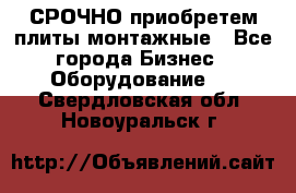 СРОЧНО приобретем плиты монтажные - Все города Бизнес » Оборудование   . Свердловская обл.,Новоуральск г.